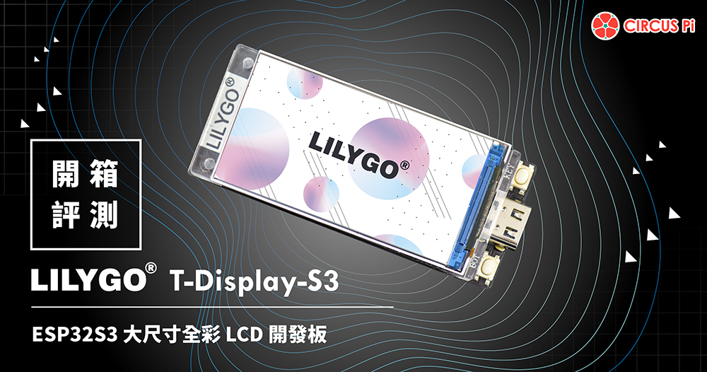 【開箱評測】LILYGO T-Display-S3 ESP32S3 大尺寸全彩 LCD 開發板